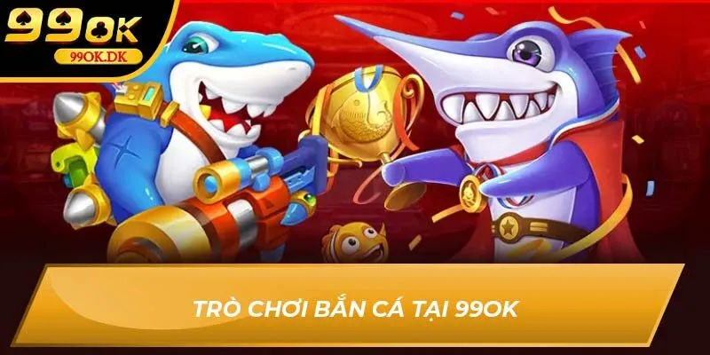 Trò chơi bắn cá tại 99OK