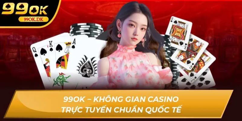 99OK – Không gian casino trực tuyến chuẩn quốc tế